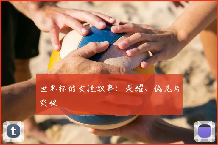世界杯的女性叙事:荣耀、偏见与突破