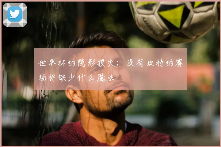 世界杯的隐形损失：没有坎特的赛场将缺少什么魔法