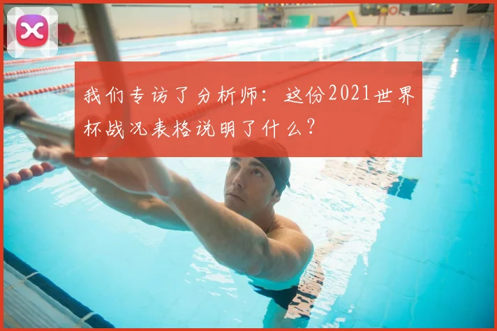 我们专访了分析师:这份2021世界杯战况表格说明了什么?