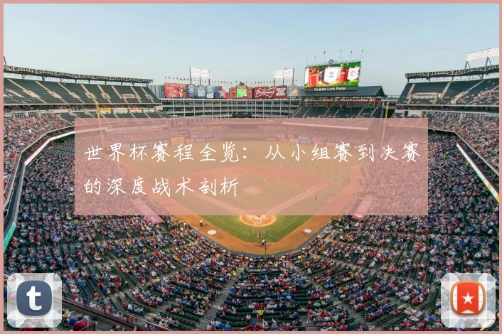 世界杯赛程全览：从小组赛到决赛的深度战术剖析