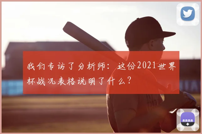 我们专访了分析师:这份2021世界杯战况表格说明了什么?