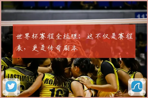 世界杯赛程全梳理：这不仅是赛程表，更是传奇剧本