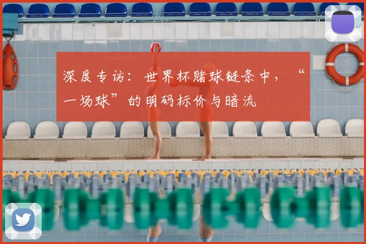 深度专访:世界杯赌球链条中,“一场球”的明码标价与暗流