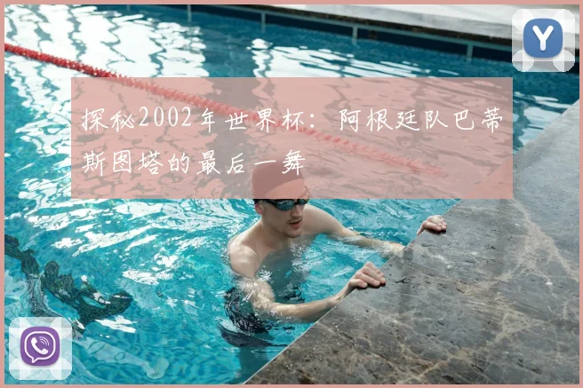 探秘2002年世界杯：阿根廷队巴蒂斯图塔的最后一舞