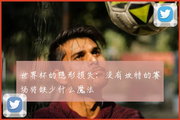 世界杯的隐形损失：没有坎特的赛场将缺少什么魔法