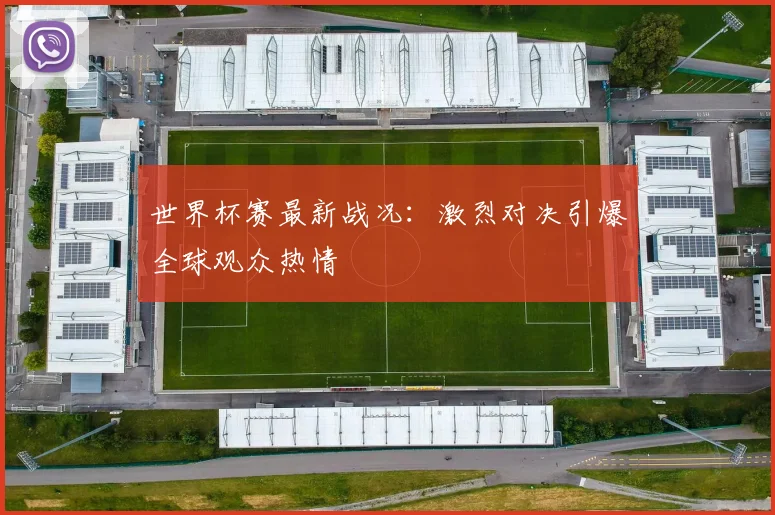 世界杯赛最新战况：激烈对决引爆全球观众热情