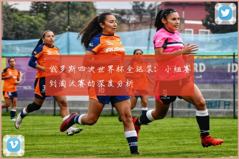 俄罗斯四次世界杯全记录：小组赛到淘汰赛的深度分析