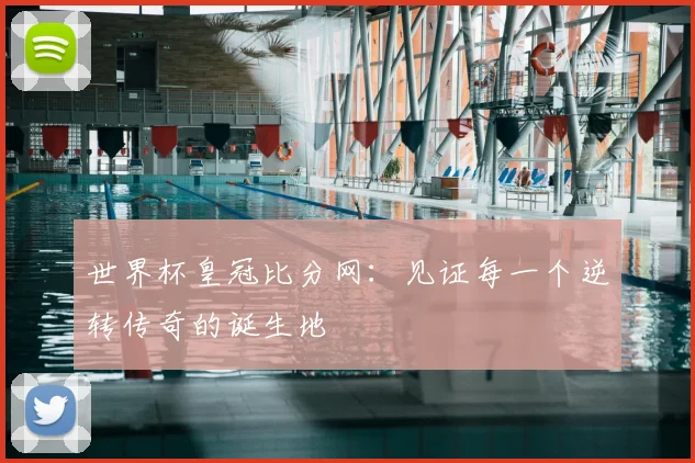世界杯皇冠比分网：见证每一个逆转传奇的诞生地