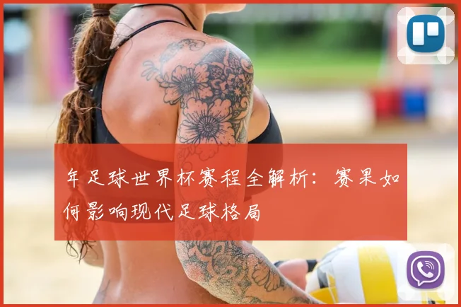 年足球世界杯赛程全解析:赛果如何影响现代足球格局