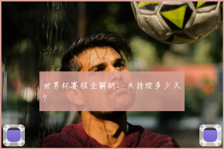 世界杯赛程全解析：共持续多少天？
